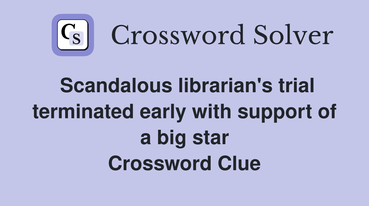 Scandalous librarian's trial terminated early with support of a big star Crossword Clue